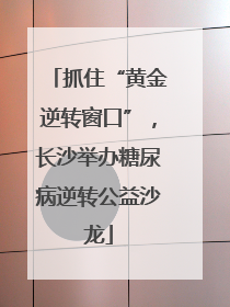抓住“黄金逆转窗口”，长沙举办糖尿病逆转公益沙龙