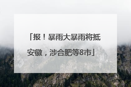 报！暴雨大暴雨将抵安徽，涉合肥等8市