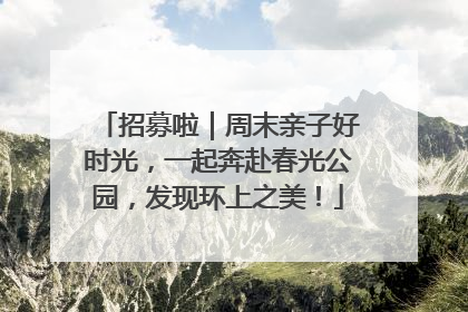 招募啦｜周末亲子好时光，一起奔赴春光公园，发现环上之美！