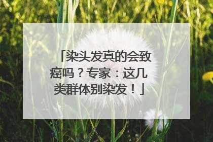 染头发真的会致癌吗？专家：这几类群体别染发！