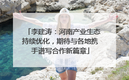 李建涛：河南产业生态持续优化，期待与各地携手谱写合作新篇章