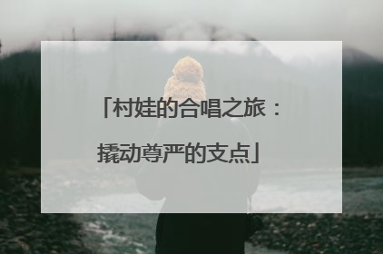 村娃的合唱之旅：撬动尊严的支点