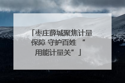 枣庄薛城聚焦计量保障 守护百姓 “用能计量关”