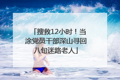 搜救12小时！当涂党员干部深山寻回八旬迷路老人