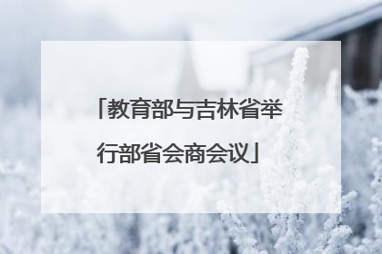 教育部与吉林省举行部省会商会议
