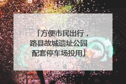 方便市民出行，路县故城遗址公园配套停车场投用