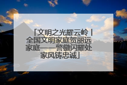文明之光耀云岭丨全国文明家庭贺丽远家庭——警徽闪耀处 家风铸忠诚