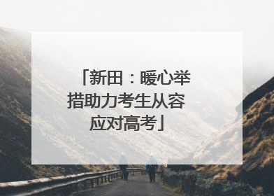 新田：暖心举措助力考生从容应对高考