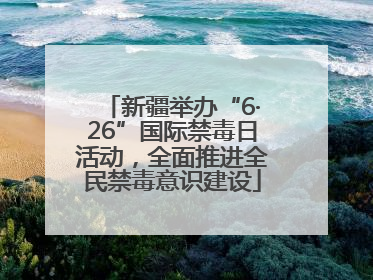 新疆举办“6·26”国际禁毒日活动，全面推进全民禁毒意识建设
