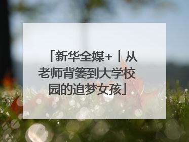 新华全媒+丨从老师背篓到大学校园的追梦女孩