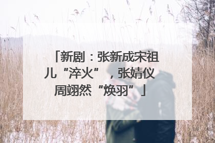 新剧：张新成宋祖儿“淬火”，张婧仪周翊然“焕羽”
