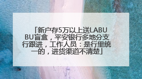 新户存5万以上送LABUBU盲盒，平安银行多地分支行跟进，工作人员：是行里统一的，进货渠道不清楚