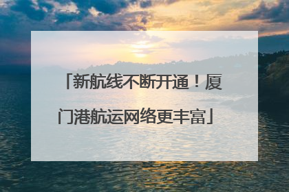 新航线不断开通！厦门港航运网络更丰富