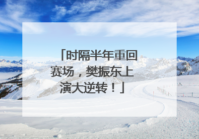 时隔半年重回赛场，樊振东上演大逆转！