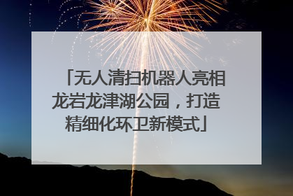 无人清扫机器人亮相龙岩龙津湖公园，打造精细化环卫新模式