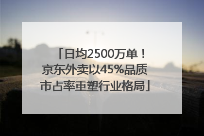 日均2500万单！京东外卖以45%品质市占率重塑行业格局