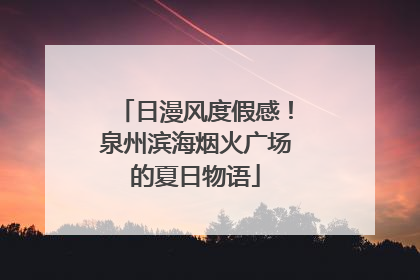 日漫风度假感！泉州滨海烟火广场的夏日物语