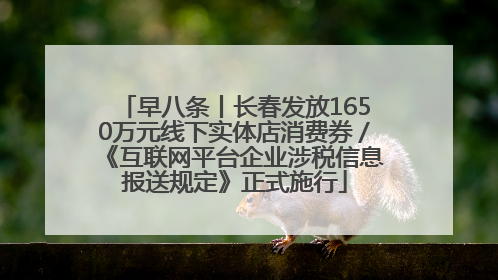 早八条丨长春发放1650万元线下实体店消费券／《互联网平台企业涉税信息报送规定》正式施行