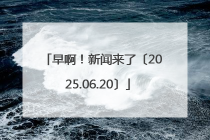 早啊！新闻来了〔2025.06.20〕