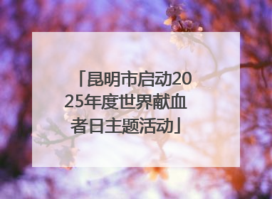昆明市启动2025年度世界献血者日主题活动