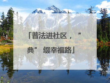 普法进社区，“典” 缀幸福路