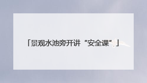 景观水池旁开讲“安全课”
