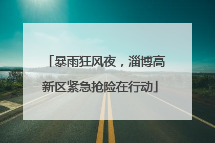 暴雨狂风夜，淄博高新区紧急抢险在行动