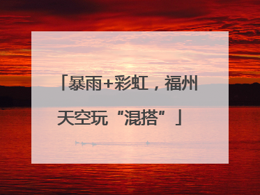 暴雨+彩虹，福州天空玩“混搭”