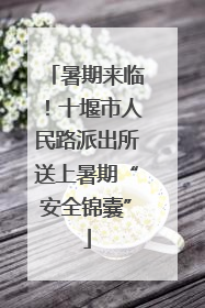 暑期来临！十堰市人民路派出所送上暑期“安全锦囊”