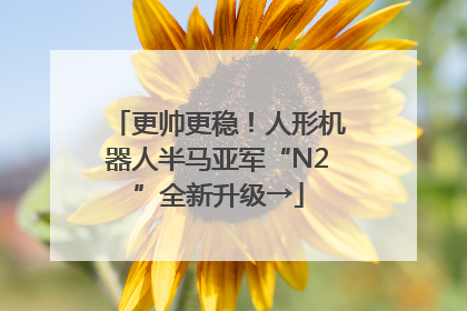 更帅更稳！人形机器人半马亚军“N2”全新升级→