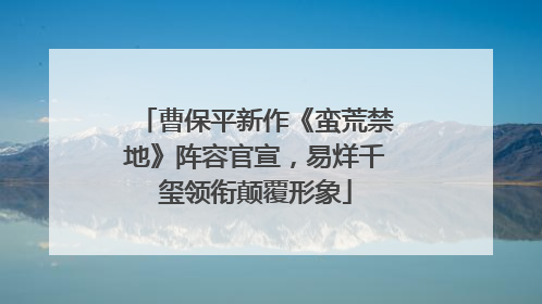 曹保平新作《蛮荒禁地》阵容官宣，易烊千玺领衔颠覆形象