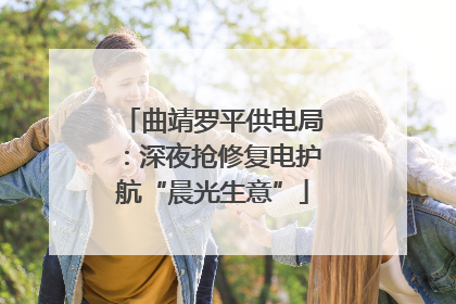 曲靖罗平供电局：深夜抢修复电护航“晨光生意”