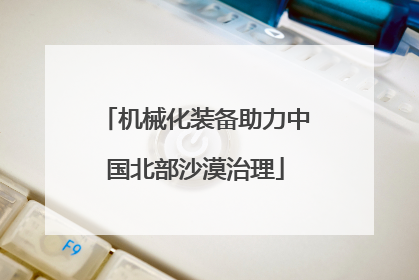 机械化装备助力中国北部沙漠治理