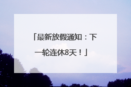 最新放假通知：下一轮连休8天！