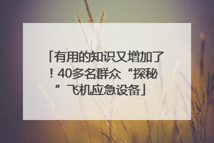 有用的知识又增加了！40多名群众“探秘”飞机应急设备