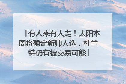 有人来有人走！太阳本周将确定新帅人选，杜兰特仍有被交易可能