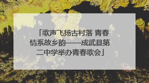 歌声飞扬古村落 青春情系故乡韵——成武县第二中学举办青春歌会
