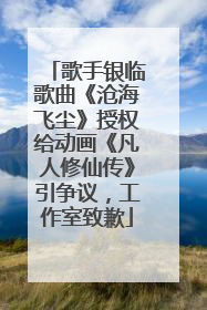 歌手银临歌曲《沧海飞尘》授权给动画《凡人修仙传》引争议，工作室致歉