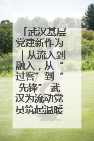 武汉基层党建新作为｜从流入到融入，从“过客”到“先锋” 武汉为流动党员筑起温暖之家