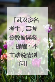 武汉多名考生，高考分数被屏蔽，提醒：不主动说请别问