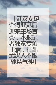 武汉女足夺得亚冠后迎来主场首秀，本报记者独家专访王霜：打出武汉人不服输精气神
