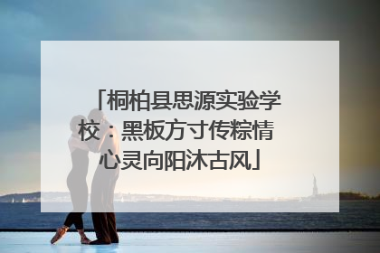 桐柏县思源实验学校：黑板方寸传粽情 心灵向阳沐古风