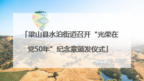 梁山县水泊街道召开“光荣在党50年”纪念章颁发仪式