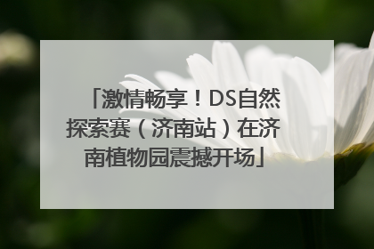 激情畅享！DS自然探索赛（济南站）在济南植物园震撼开场