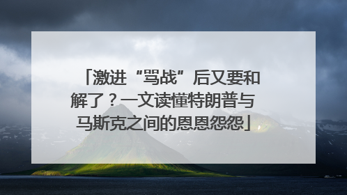 激进“骂战”后又要和解了？一文读懂特朗普与马斯克之间的恩恩怨怨
