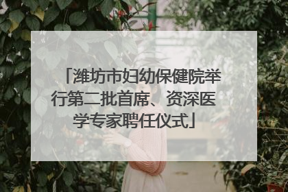 潍坊市妇幼保健院举行第二批首席、资深医学专家聘任仪式