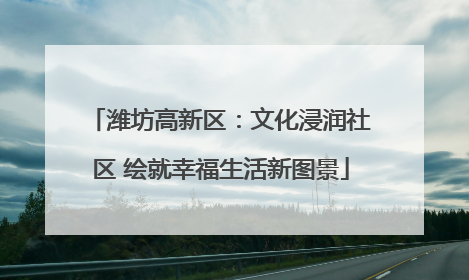 潍坊高新区：文化浸润社区 绘就幸福生活新图景