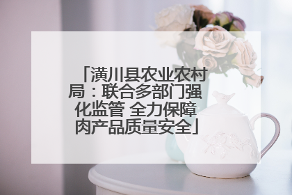 潢川县农业农村局：联合多部门强化监管 全力保障肉产品质量安全