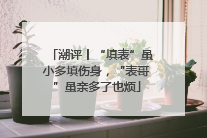 潮评丨“填表”虽小多填伤身，“表哥”虽亲多了也烦