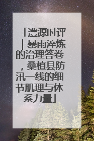 澧源时评｜暴雨淬炼的治理答卷，桑植县防汛一线的细节肌理与体系力量